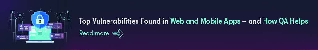 Top Vulnerabilities Found in Web and Mobile Apps and How QA Helps- Read more.png